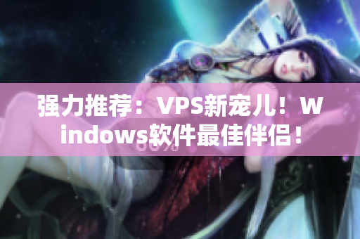 强力推荐：VPS新宠儿！Windows软件最佳伴侣！