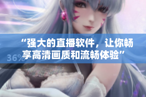 “强大的直播软件，让你畅享高清画质和流畅体验”