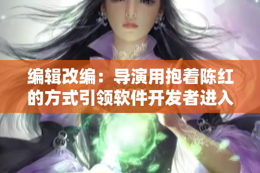 编辑改编：导演用抱着陈红的方式引领软件开发者进入卧室，探讨新项目计划。