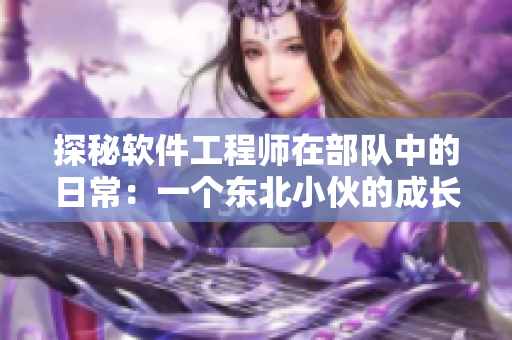 探秘软件工程师在部队中的日常：一个东北小伙的成长之路