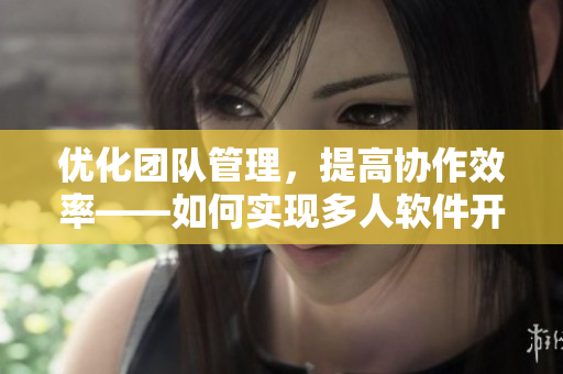 优化团队管理，提高协作效率——如何实现多人软件开发中的轮换安排