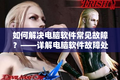 如何解决电脑软件常见故障？——详解电脑软件故障处理方法