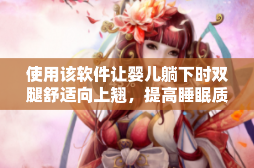 使用该软件让婴儿躺下时双腿舒适向上翘，提高睡眠质量