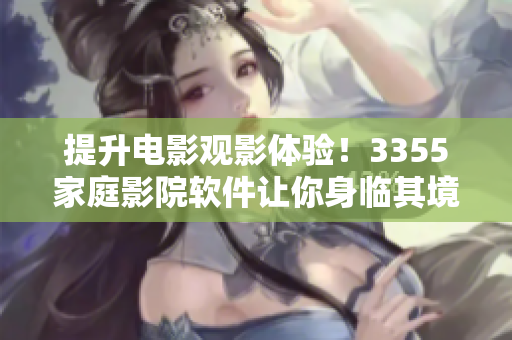提升电影观影体验！3355家庭影院软件让你身临其境