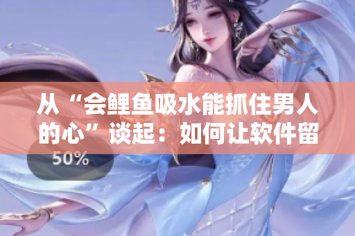 从“会鲤鱼吸水能抓住男人的心”谈起：如何让软件留住用户？