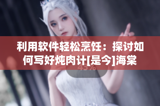 利用软件轻松烹饪：探讨如何写好炖肉计[是今]海棠