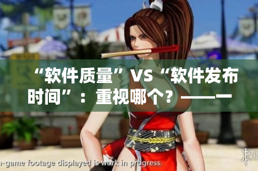 “软件质量”VS“软件发布时间”：重视哪个？——一个编辑的思考