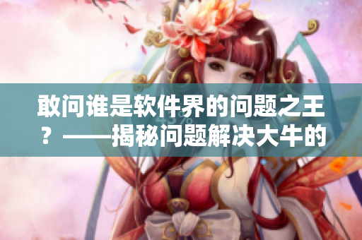 敢问谁是软件界的问题之王？——揭秘问题解决大牛的秘诀