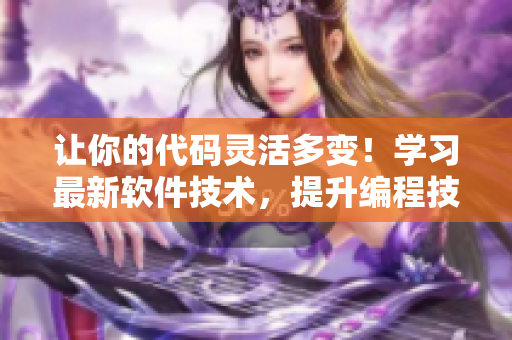 让你的代码灵活多变！学习最新软件技术，提升编程技能！