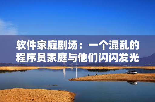 软件家庭剧场：一个混乱的程序员家庭与他们闪闪发光的项目
