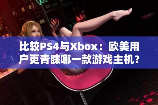比较PS4与Xbox：欧美用户更青睐哪一款游戏主机？