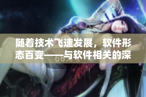 随着技术飞速发展，软件形态百变——与软件相关的深度探究