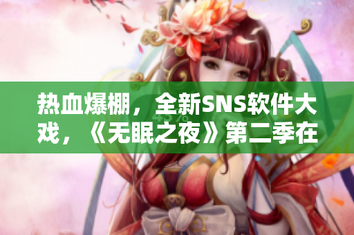 热血爆棚，全新SNS软件大戏，《无眠之夜》第二季在线观看！