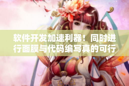 软件开发加速利器！同时进行面膜与代码编写真的可行吗？