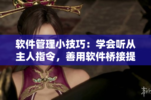 软件管理小技巧：学会听从主人指令，善用软件桥接提高工作效率