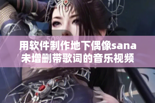 用软件制作地下偶像sana未增删带歌词的音乐视频