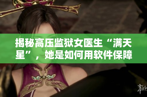 揭秘高压监狱女医生“满天星”，她是如何用软件保障犯人健康的？