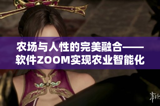 农场与人性的完美融合——软件ZOOM实现农业智能化与人类情感连接