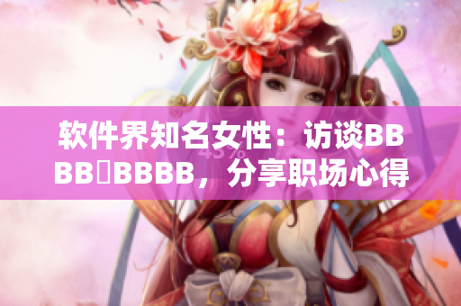 软件界知名女性：访谈BBBB槡BBBB，分享职场心得与技术成长经验