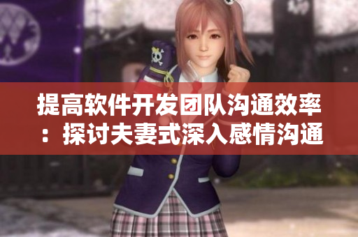 提高软件开发团队沟通效率：探讨夫妻式深入感情沟通在软件开发中的应用