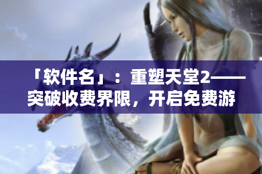 「软件名」：重塑天堂2——突破收费界限，开启免费游戏新纪元