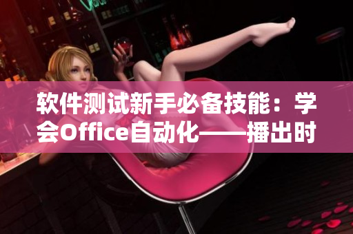 软件测试新手必备技能：学会Office自动化——播出时间决不能错过！