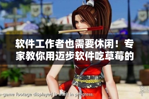 软件工作者也需要休闲！专家教你用迈步软件吃草莓的正确方法！