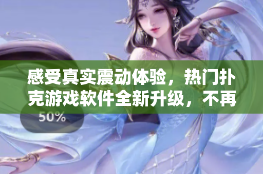 感受真实震动体验，热门扑克游戏软件全新升级，不再需要藏匿被窝