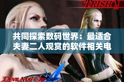 共同探索数码世界：最适合夫妻二人观赏的软件相关电视剧推荐