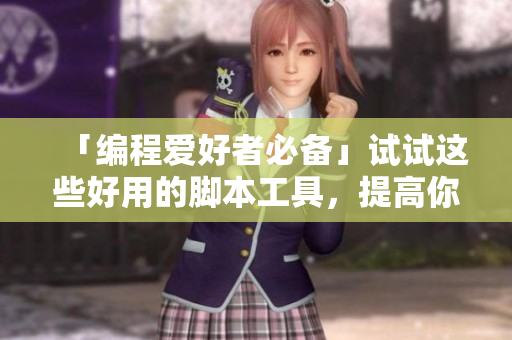 「编程爱好者必备」试试这些好用的脚本工具，提高你的编程效率