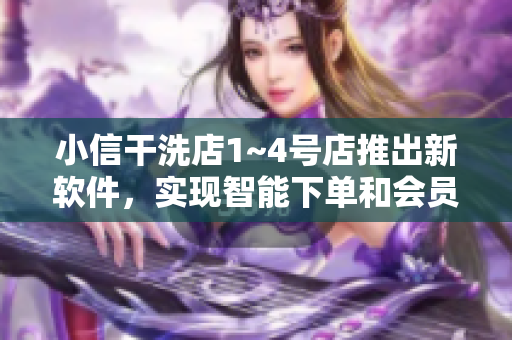 小信干洗店1~4号店推出新软件，实现智能下单和会员积分功能