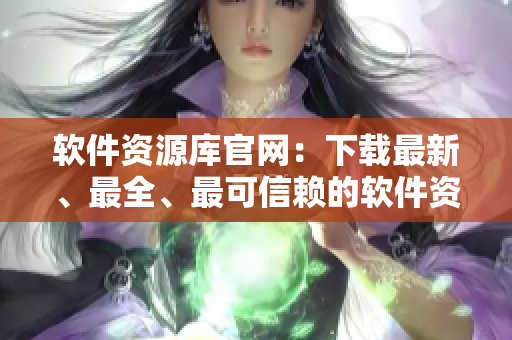 软件资源库官网：下载最新、最全、最可信赖的软件资源！