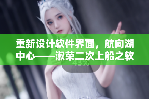 重新设计软件界面，航向湖中心——淑荣二次上船之软件升级方案