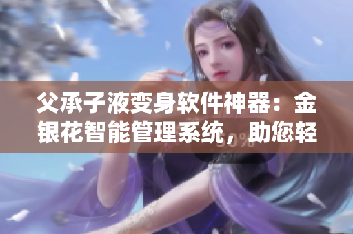 父承子液变身软件神器：金银花智能管理系统，助您轻松管理信息流！