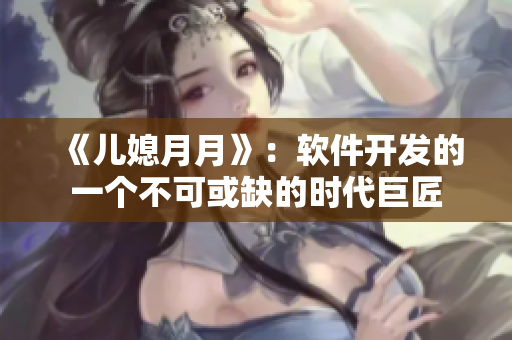 《儿媳月月》：软件开发的一个不可或缺的时代巨匠