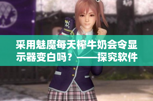 采用魅魔每天榨牛奶会令显示器变白吗？——探究软件与屏幕白平衡的影响