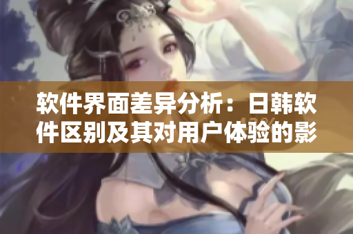 软件界面差异分析：日韩软件区别及其对用户体验的影响