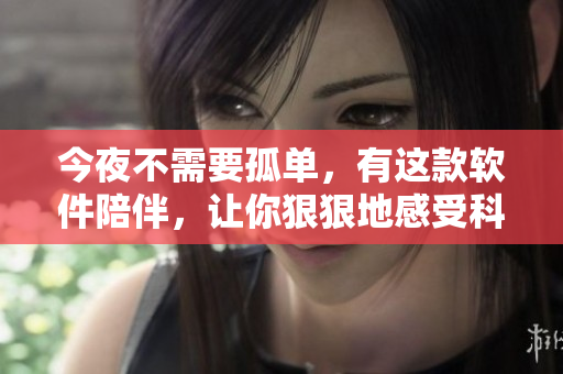 今夜不需要孤单，有这款软件陪伴，让你狠狠地感受科技的温暖