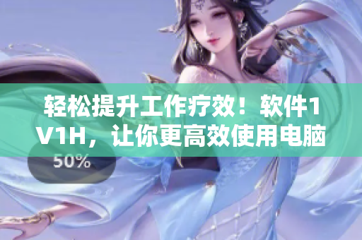 轻松提升工作疗效！软件1V1H，让你更高效使用电脑！