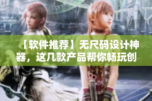 【软件推荐】无尺码设计神器，这几款产品帮你畅玩创意！