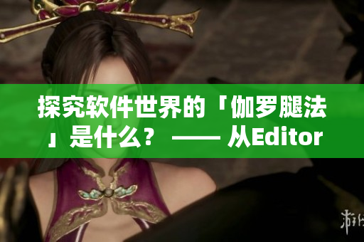 探究软件世界的「伽罗腿法」是什么？ —— 从Editor的视角思考