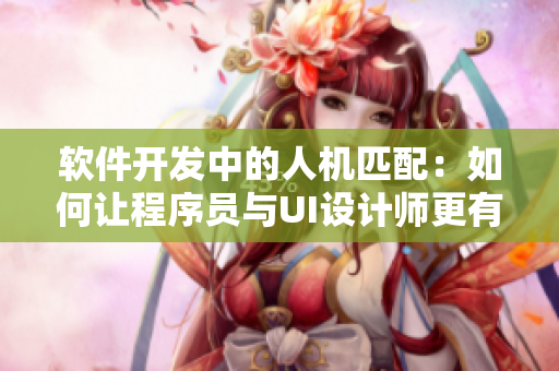 软件开发中的人机匹配：如何让程序员与UI设计师更有效地交流？