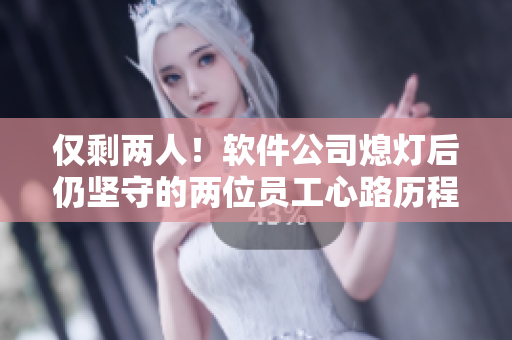 仅剩两人！软件公司熄灯后仍坚守的两位员工心路历程揭秘