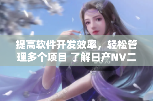 提高软件开发效率，轻松管理多个项目 了解日产NV二线三线的最新功能