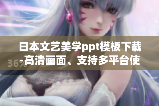 日本文艺美学ppt模板下载-高清画面、支持多平台使用
