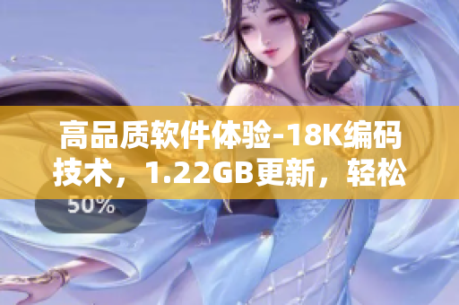 高品质软件体验-18K编码技术，1.22GB更新，轻松安装