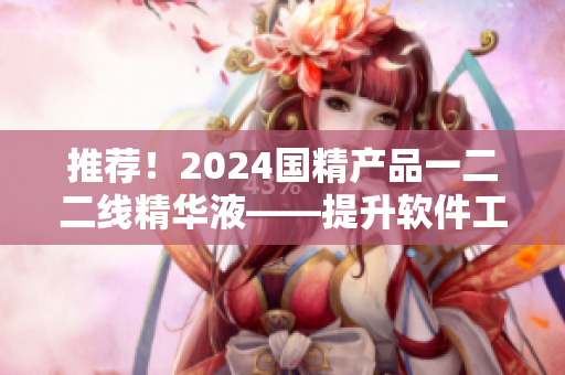 推荐！2024国精产品一二二线精华液——提升软件工作效率的神器
