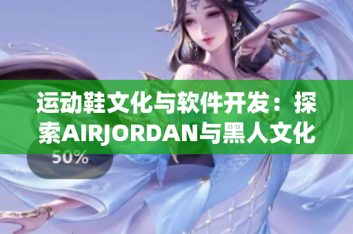 运动鞋文化与软件开发：探索AIRJORDAN与黑人文化的契合点