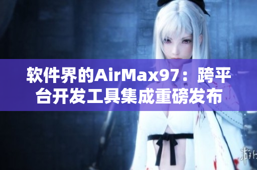 软件界的AirMax97：跨平台开发工具集成重磅发布