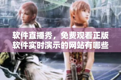 软件直播秀，免费观看正版软件实时演示的网站有哪些？